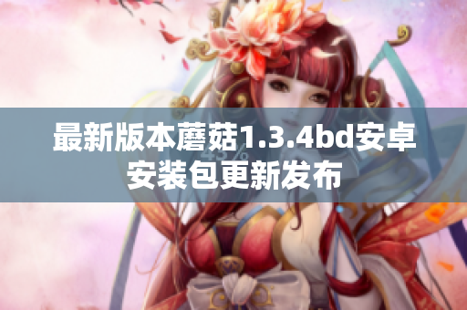 最新版本蘑菇1.3.4bd安卓安装包更新发布