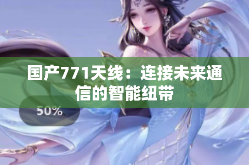 国产771天线：连接未来通信的智能纽带