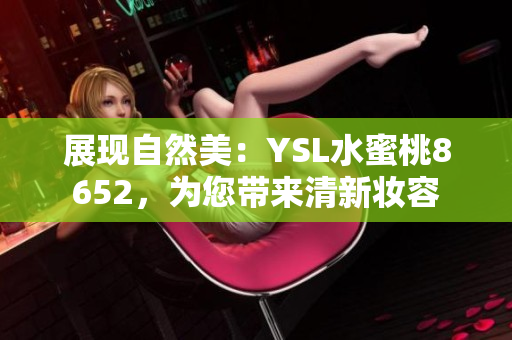 展现自然美：YSL水蜜桃8652，为您带来清新妆容