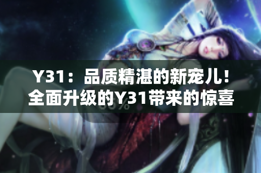 Y31：品质精湛的新宠儿！全面升级的Y31带来的惊喜有哪些？