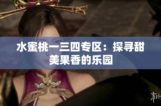 水蜜桃一三四专区：探寻甜美果香的乐园