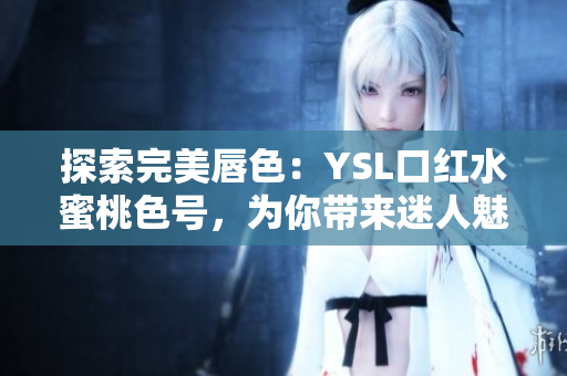 探索完美唇色：YSL口红水蜜桃色号，为你带来迷人魅力