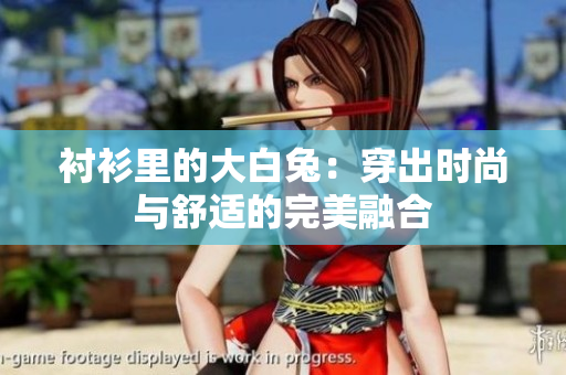 衬衫里的大白兔：穿出时尚与舒适的完美融合