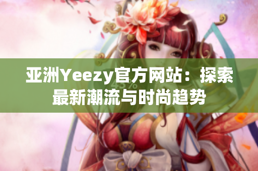 亚洲Yeezy官方网站：探索最新潮流与时尚趋势