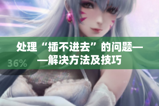 处理“插不进去”的问题——解决方法及技巧
