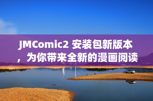 JMComic2 安装包新版本，为你带来全新的漫画阅读体验！