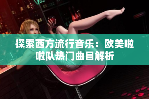 探索西方流行音乐：欧美啦啦队热门曲目解析