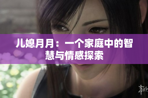 儿媳月月：一个家庭中的智慧与情感探索