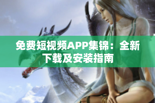 免费短视频APP集锦：全新下载及安装指南