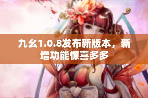九幺1.0.8发布新版本，新增功能惊喜多多