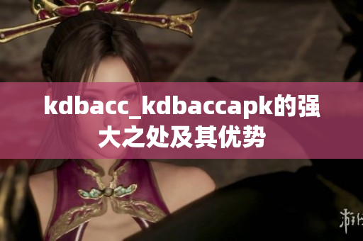 kdbacc_kdbaccapk的强大之处及其优势
