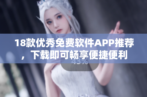 18款优秀免费软件APP推荐，下载即可畅享便捷便利