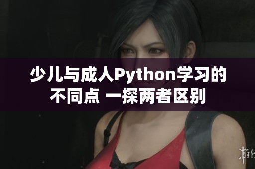 少儿与成人Python学习的不同点 一探两者区别