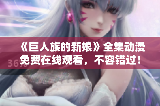 《巨人族的新娘》全集动漫免费在线观看，不容错过！