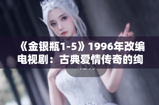 《金银瓶1-5》1996年改编电视剧：古典爱情传奇的绚烂重现