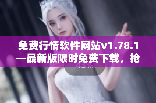 免费行情软件网站v1.78.1—最新版限时免费下载，抢先体验高级功能