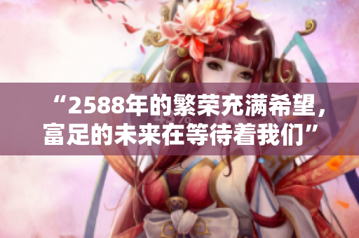 “2588年的繁荣充满希望，富足的未来在等待着我们”