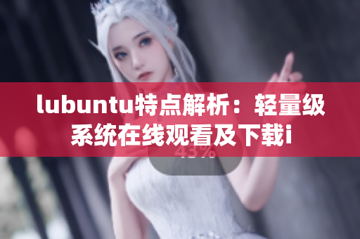 lubuntu特点解析：轻量级系统在线观看及下载i