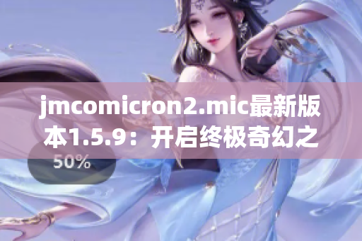 jmcomicron2.mic最新版本1.5.9：开启终极奇幻之旅