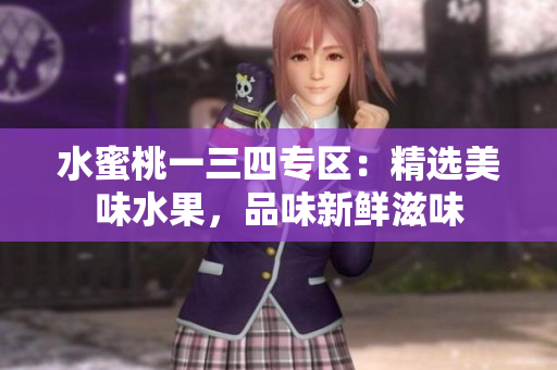水蜜桃一三四专区：精选美味水果，品味新鲜滋味