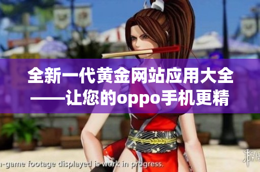 全新一代黄金网站应用大全——让您的oppo手机更精彩