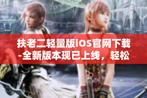 扶老二轻量版iOS官网下载-全新版本现已上线，轻松畅玩游戏精彩内容!