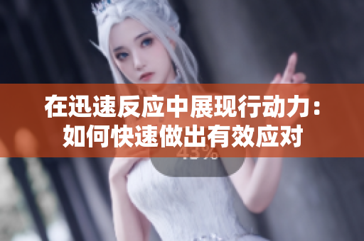 在迅速反应中展现行动力：如何快速做出有效应对