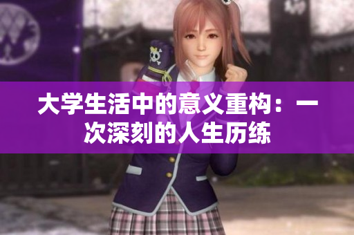 大学生活中的意义重构：一次深刻的人生历练