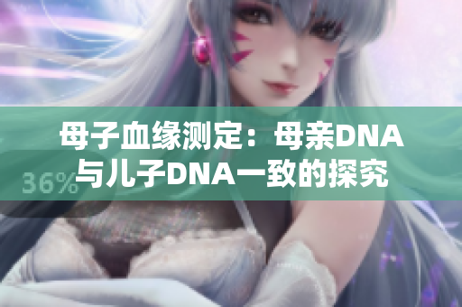 母子血缘测定：母亲DNA与儿子DNA一致的探究