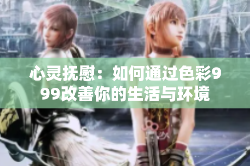 心灵抚慰：如何通过色彩999改善你的生活与环境