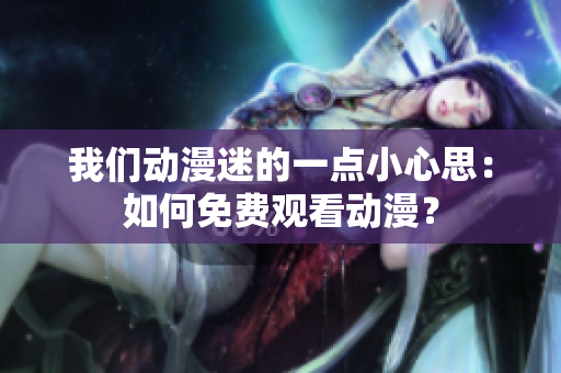 我们动漫迷的一点小心思：如何免费观看动漫？