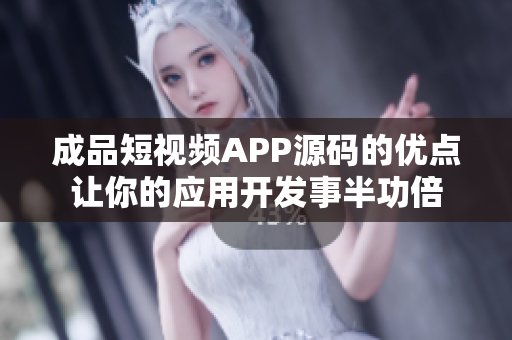 成品短视频APP源码的优点让你的应用开发事半功倍