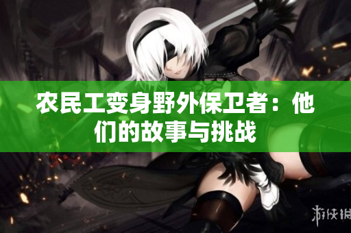 农民工变身野外保卫者：他们的故事与挑战