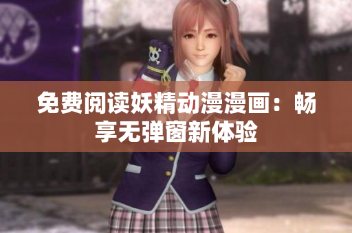 免费阅读妖精动漫漫画：畅享无弹窗新体验