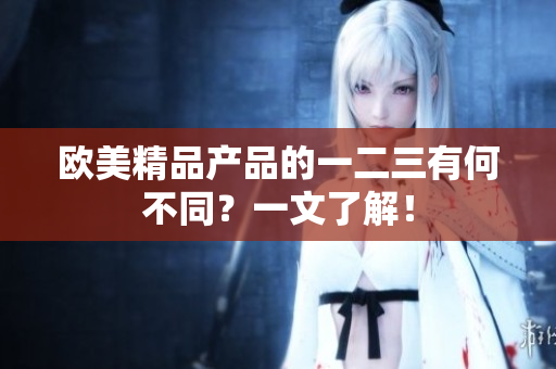 欧美精品产品的一二三有何不同？一文了解！