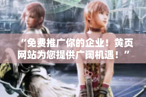 “免费推广你的企业！黄页网站为您提供广阔机遇！”
