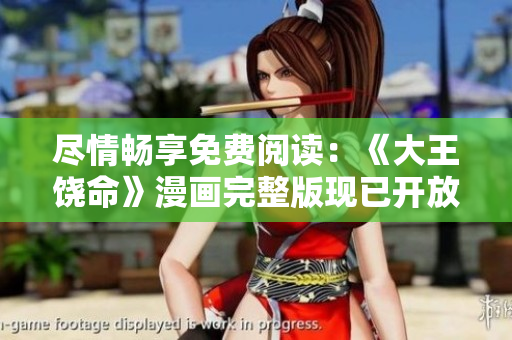 尽情畅享免费阅读：《大王饶命》漫画完整版现已开放观赏！