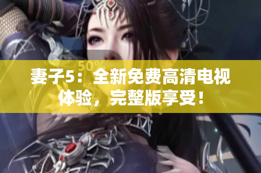 妻子5：全新免费高清电视体验，完整版享受！