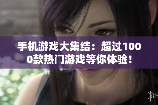 手机游戏大集结：超过1000款热门游戏等你体验！