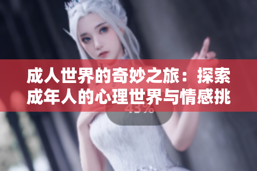 成人世界的奇妙之旅：探索成年人的心理世界与情感挑战
