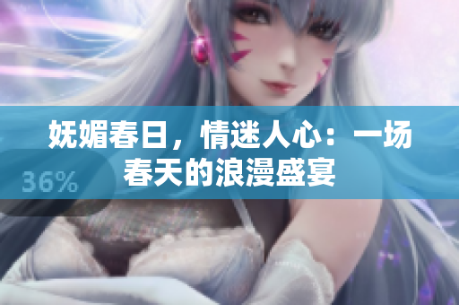 妩媚春日，情迷人心：一场春天的浪漫盛宴
