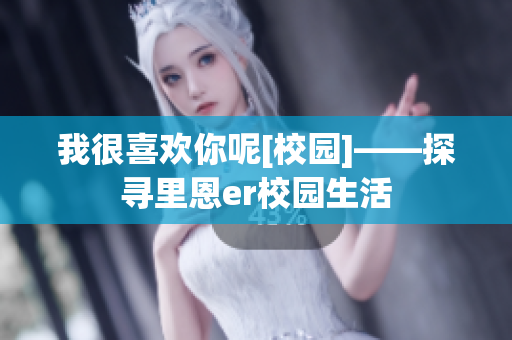 我很喜欢你呢[校园]——探寻里恩er校园生活