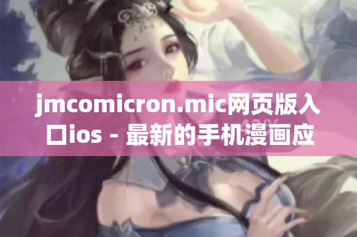 jmcomicron.mic网页版入口ios - 最新的手机漫画应用推荐