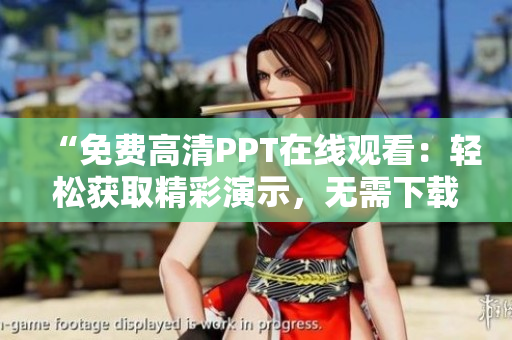 “免费高清PPT在线观看：轻松获取精彩演示，无需下载费时！”