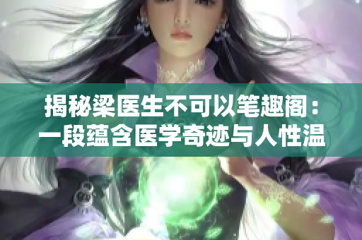 揭秘梁医生不可以笔趣阁：一段蕴含医学奇迹与人性温暖的故事