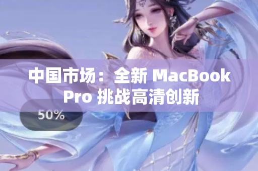 中国市场：全新 MacBook Pro 挑战高清创新