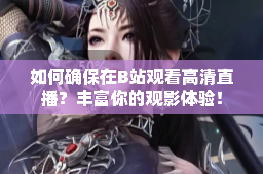如何确保在B站观看高清直播？丰富你的观影体验！