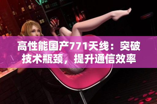 高性能国产771天线：突破技术瓶颈，提升通信效率