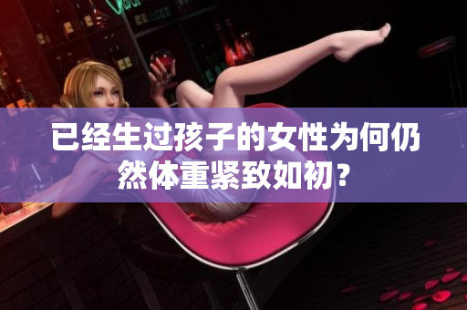 已经生过孩子的女性为何仍然体重紧致如初？