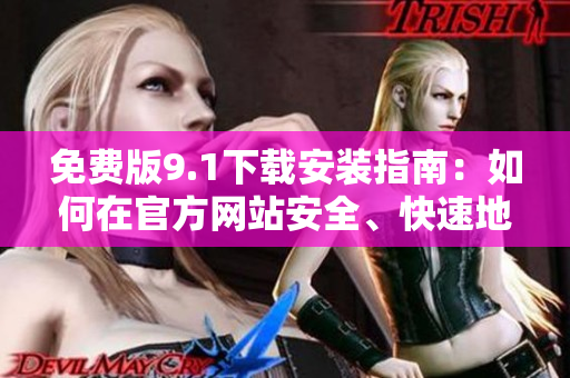 免费版9.1下载安装指南：如何在官方网站安全、快速地获取最新版本